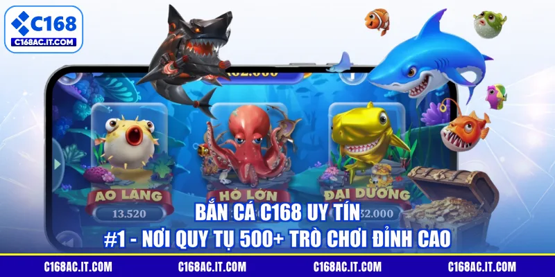 Bắn Cá C168 Uy Tín #1 - Nơi Quy Tụ 500+ Trò Chơi Đỉnh Cao