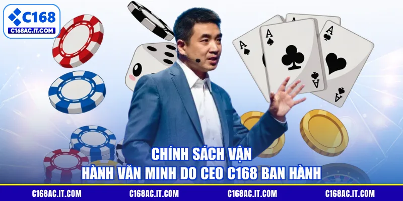 Chính sách vận hành văn minh do CEO C168 ban hành