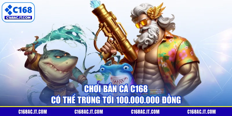 Chơi Bắn Cá C168 có thể trúng tới 100.000.000 đồng