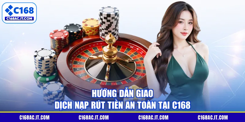 Hướng dẫn giao dịch nạp rút tiền an toàn tại C168