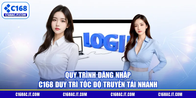 Quy trình Đăng nhập C168 duy trì tốc độ truyền tải nhanh