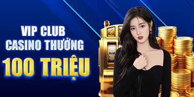 VIP CLUB casino thưởng 100 triệu